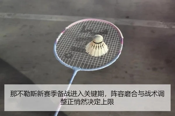 那不勒斯新赛季备战进入关键期，阵容磨合与战术调整正悄然决定上限