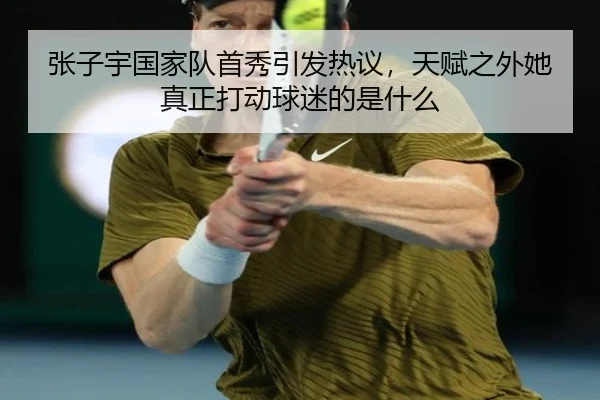 张子宇国家队首秀引发热议，天赋之外她真正打动球迷的是什么 | kaiyun